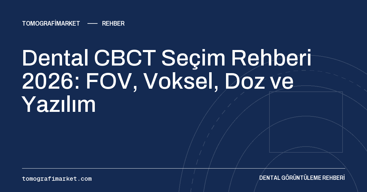 Dental CBCT Seçim Rehberi 2026: FOV, Voksel, Doz ve Yazılım